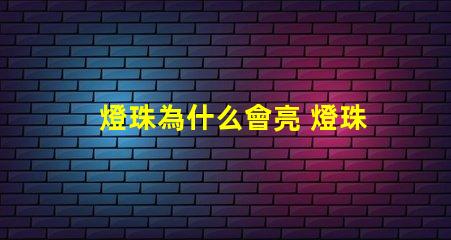 燈珠為什么會亮 燈珠為什么關(guān)了燈它會亮